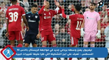 ليفربول يعزز وسطه برباعي جديد في مواجهة كريستال بالاس 10 أغسطس – تعرف على أبرز التشكيلة التي طرأ عليها تغييرات كبيرة